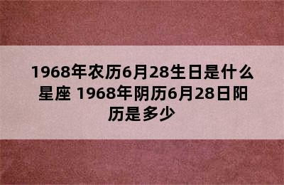 1968年农历6月28生日是什么星座 1968年阴历6月28日阳历是多少